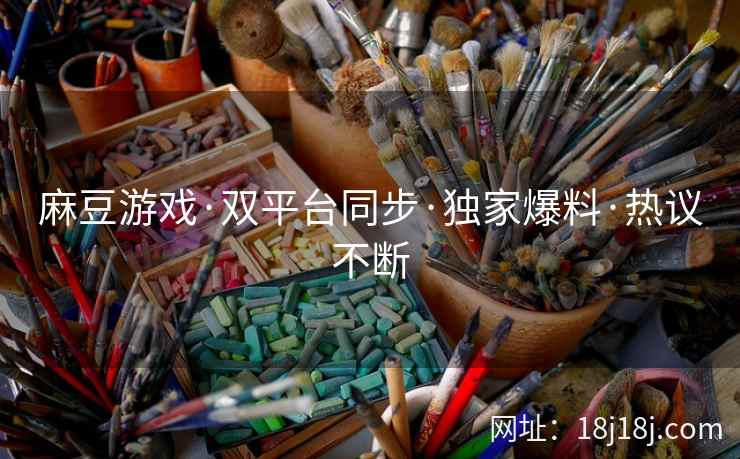 麻豆游戏·双平台同步·独家爆料·热议不断 麻豆游戏·双平台同步·独家爆料·热议不断