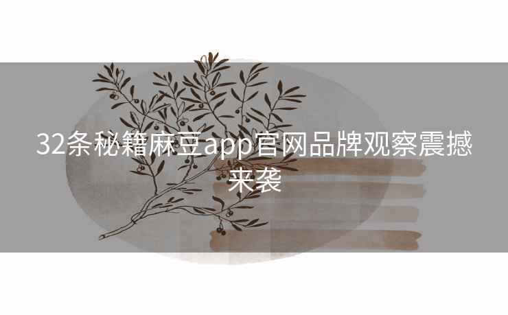 32条秘籍麻豆app官网品牌观察震撼来袭