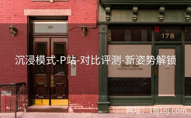 沉浸模式-P站-对比评测-新姿势解锁