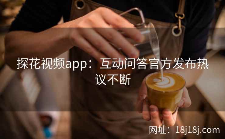 探花视频app：互动问答官方发布热议不断