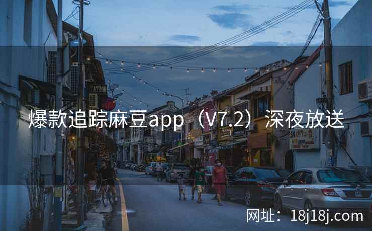 爆款追踪麻豆app(V7.2)深夜放送 爆款追踪麻豆app(V7.2)深夜放送