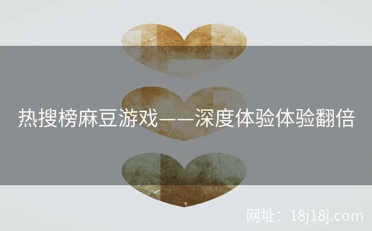 热搜榜麻豆游戏——深度体验体验翻倍