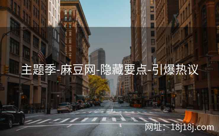 主题季-麻豆网-隐藏要点-引爆热议
