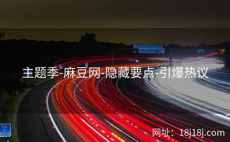 主题季-麻豆网-隐藏要点-引爆热议