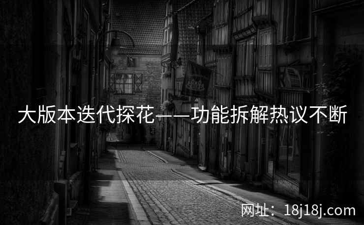 大版本迭代探花——功能拆解热议不断