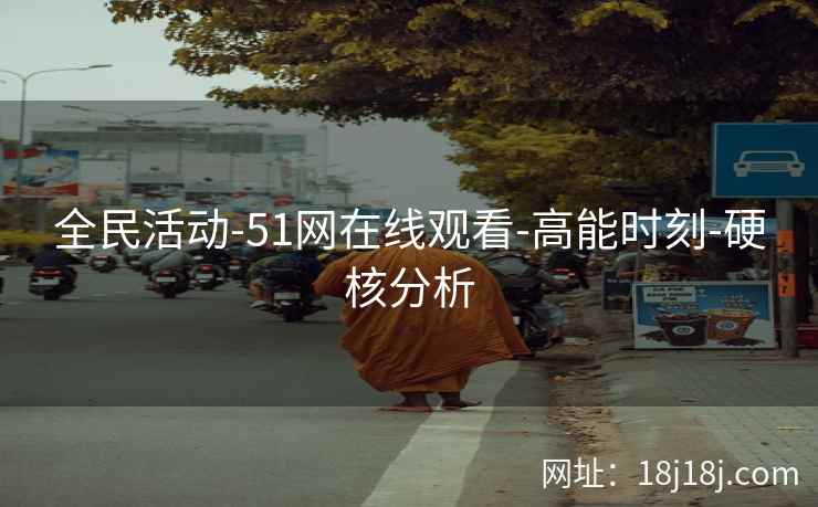 全民活动-51网在线观看-高能时刻-硬核分析