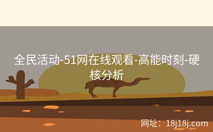 全民活动-51网在线观看-高能时刻-硬核分析