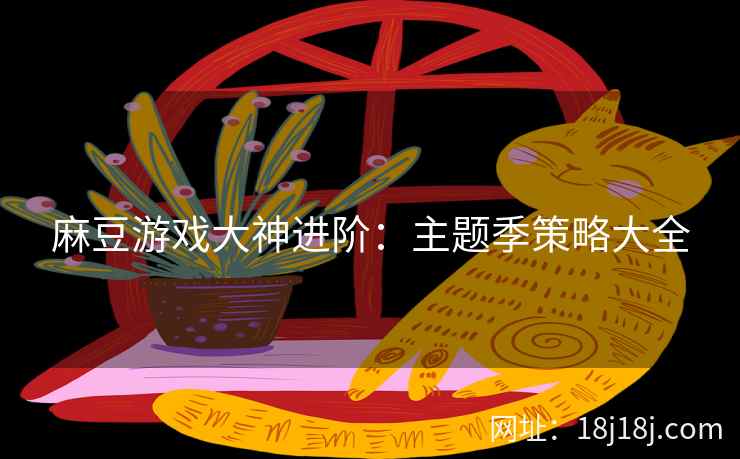 麻豆游戏大神进阶：主题季策略大全