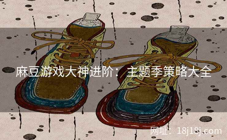 麻豆游戏大神进阶：主题季策略大全