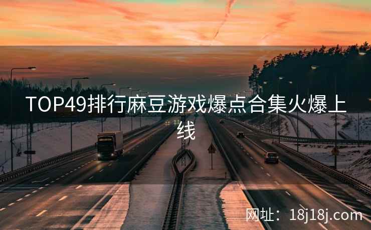 TOP49排行麻豆游戏爆点合集火爆上线